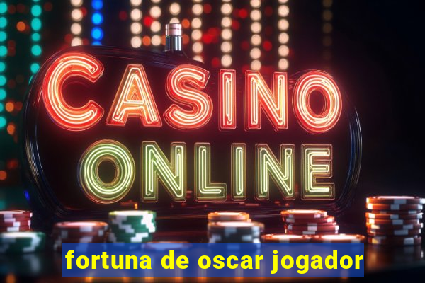 fortuna de oscar jogador